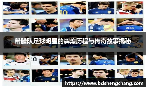 希腊队足球明星的辉煌历程与传奇故事揭秘